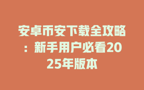 安卓币安下载全攻略：新手用户必看2025年版本 一