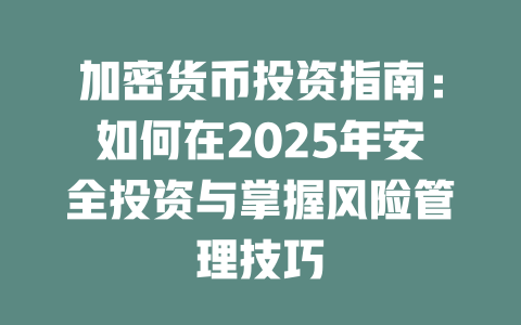 加密货币投资指南：如何在2025年安全投资与掌握风险管理技巧 一