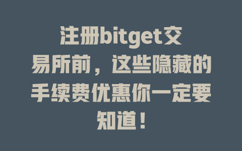 注册bitget交易所前,这些隐藏的手续费优惠你一定要知道! 一