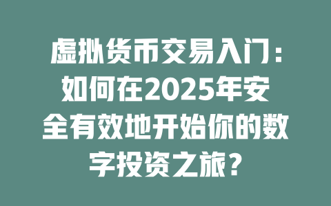 虚拟货币交易入门：如何在2025年安全有效地开始你的数字投资之旅？ 一