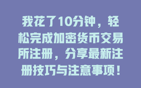 我花了10分钟，轻松完成加密货币交易所注册，分享最新注册技巧与注意事项！ 一