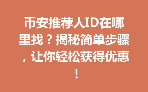 币安推荐人ID在哪里找？揭秘简单步骤，让你轻松获得优惠！ 一