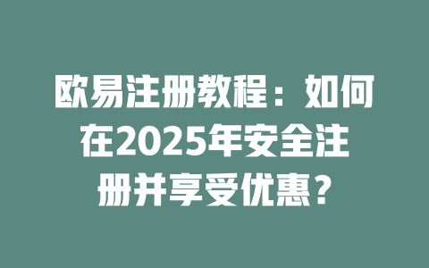 欧易注册教程:如何在2025年安全注册并享受优惠? 一