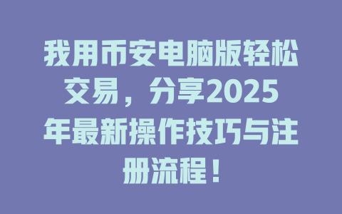 我用币安电脑版轻松交易，分享2025年最新操作技巧与注册流程！ 一