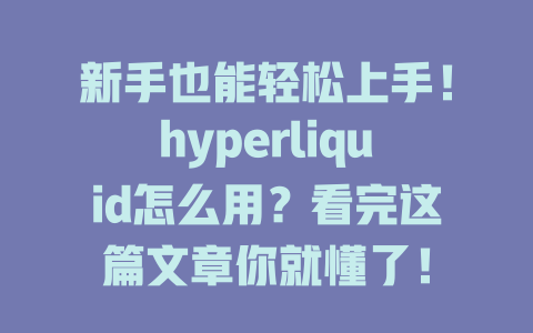 新手也能轻松上手!hyperliquid怎么用?看完这篇文章你就懂了! 一