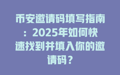 币安邀请码填写指南:2025年如何快速找到并填入你的邀请码? 一