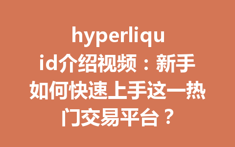 hyperliquid介绍视频：新手如何快速上手这一热门交易平台？ 一