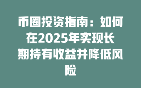 币圈投资指南:如何在2025年实现长期持有收益并降低风险 一
