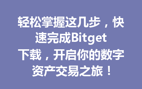 轻松掌握这几步，快速完成Bitget下载，开启你的数字资产交易之旅！ 一