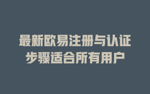 最新欧易注册与认证步骤适合所有用户 一