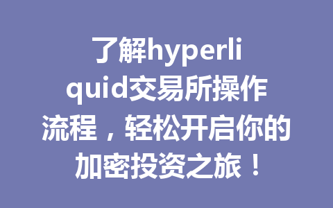 了解hyperliquid交易所操作流程，轻松开启你的加密投资之旅！ 一