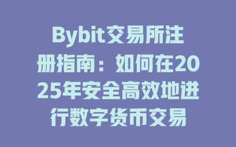 Bybit交易所注册指南：如何在2025年安全高效地进行数字货币交易 一