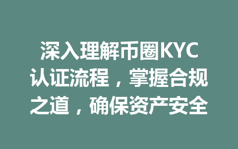深入理解币圈KYC认证流程,掌握合规之道,确保资产安全 一