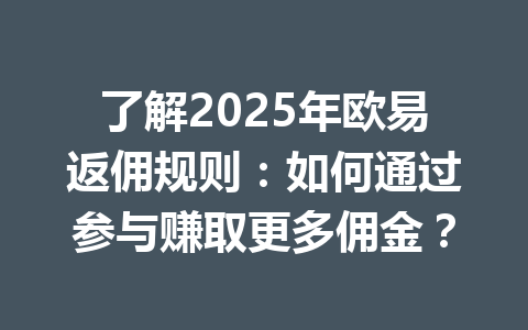 了解2025年欧易返佣规则:如何通过参与赚取更多佣金? 一