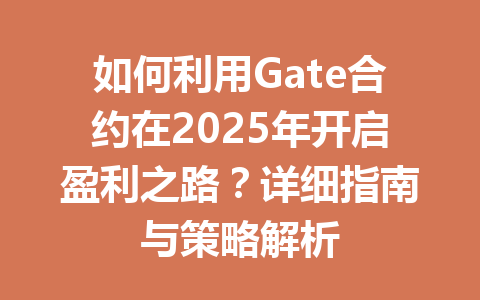 如何利用Gate合约在2025年开启盈利之路?详细指南与策略解析 一