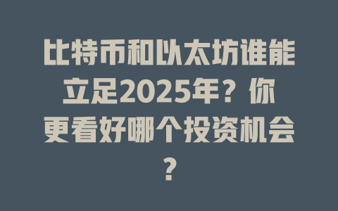 比特币和以太坊谁能立足2025年?你更看好哪个投资机会? 一