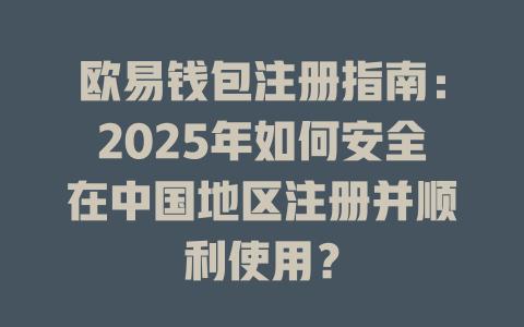 欧易钱包注册指南：2025年如何安全在中国地区注册并顺利使用？ 一