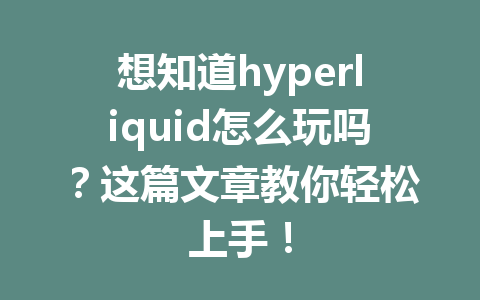 想知道hyperliquid怎么玩吗？这篇文章教你轻松上手！ 一