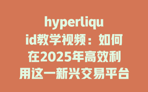 hyperliquid教学视频：如何在2025年高效利用这一新兴交易平台? 一