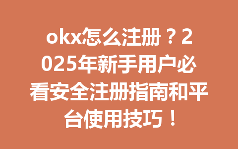 okx怎么注册？2025年新手用户必看安全注册指南和平台使用技巧！ 一