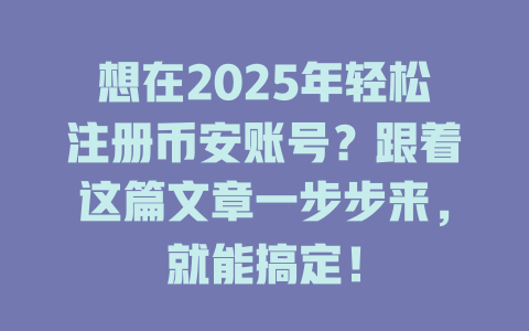 想在2025年轻松注册币安账号？跟着这篇文章一步步来，就能搞定！ 一