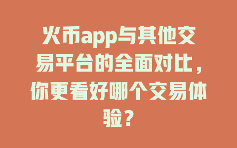 火币app与其他交易平台的全面对比，你更看好哪个交易体验？ 一