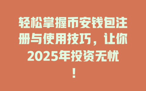 轻松掌握币安钱包注册与使用技巧，让你2025年投资无忧！ 一