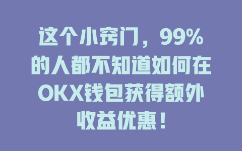这个小窍门，99%的人都不知道如何在OKX钱包获得额外收益优惠！ 一