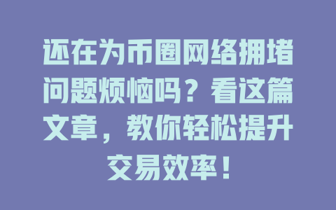 还在为币圈网络拥堵问题烦恼吗?看这篇文章,教你轻松提升交易效率! 一
