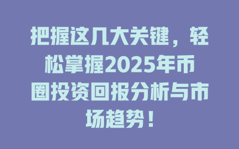 把握这几大关键,轻松掌握2025年币圈投资回报分析与市场趋势! 一