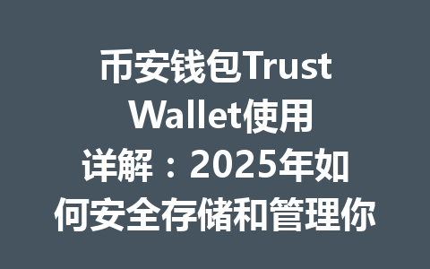 币安钱包Trust Wallet使用详解：2025年如何安全存储和管理你的数字资产 一