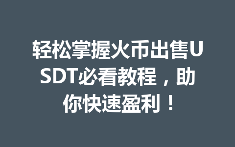 轻松掌握火币出售USDT必看教程，助你快速盈利！ 一