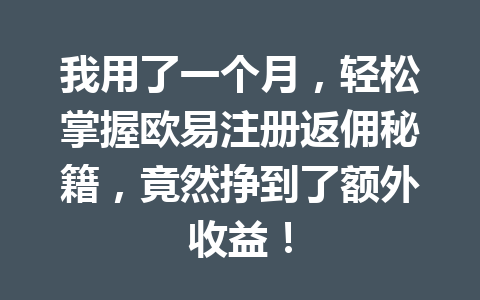 我用了一个月,轻松掌握欧易注册返佣秘籍,竟然挣到了额外收益! 一