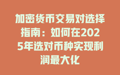 加密货币交易对选择指南:如何在2025年选对币种实现利润最大化 一