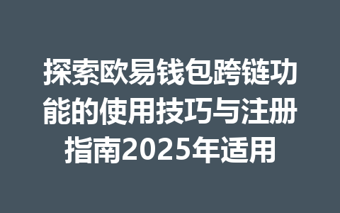探索欧易钱包跨链功能的使用技巧与注册指南2025年适用 一
