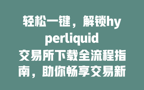 轻松一键，解锁hyperliquid交易所下载全流程指南，助你畅享交易新体验 一