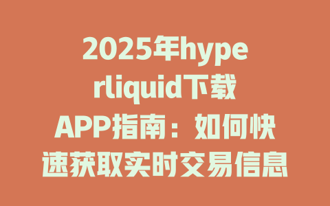 2025年hyperliquid下载APP指南:如何快速获取实时交易信息与最佳交易体验 一