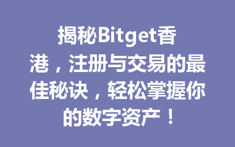 揭秘Bitget香港,注册与交易的最佳秘诀,轻松掌握你的数字资产! 一