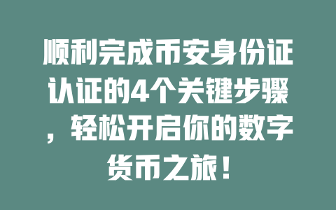 顺利完成币安身份证认证的4个关键步骤，轻松开启你的数字货币之旅！ 一