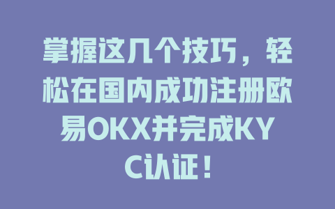 掌握这几个技巧,轻松在国内成功注册欧易OKX并完成KYC认证! 一
