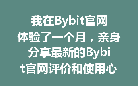 我在Bybit官网体验了一个月,亲身分享最新的Bybit官网评价和使用心得 一