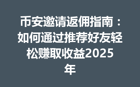 币安邀请返佣指南:如何通过推荐好友轻松赚取收益2025年 一
