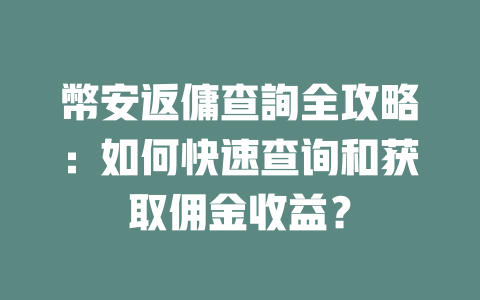 幣安返傭查詢全攻略:如何快速查询和获取佣金收益? 一