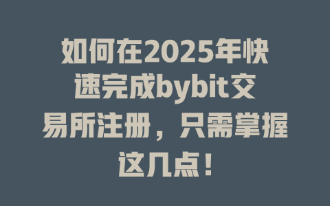 如何在2025年快速完成bybit交易所注册，只需掌握这几点！ 一