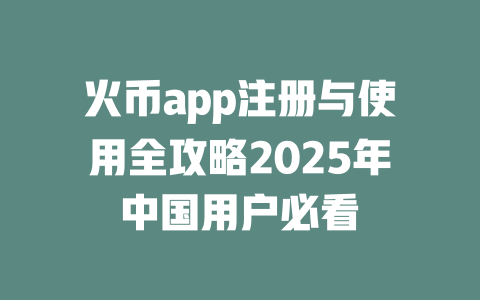 火币app注册与使用全攻略2025年中国用户必看 一