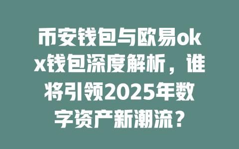 币安钱包与欧易okx钱包深度解析，谁将引领2025年数字资产新潮流？ 一