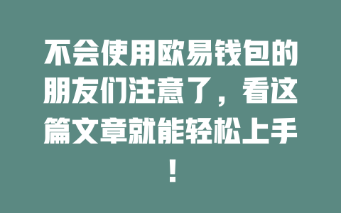 不会使用欧易钱包的朋友们注意了,看这篇文章就能轻松上手! 一