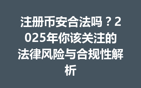 注册币安合法吗?2025年你该关注的法律风险与合规性解析 一