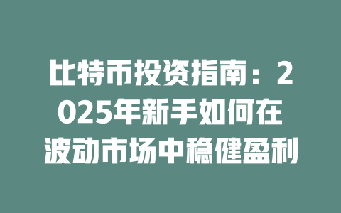 比特币投资指南:2025年新手如何在波动市场中稳健盈利 一