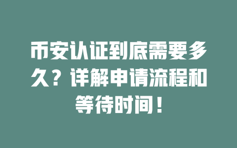 币安认证到底需要多久?详解申请流程和等待时间! 一